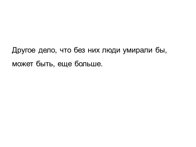 Другое дело, что без них люди умирали бы, может быть, еще больше.
